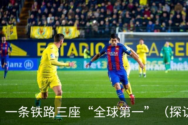 一条铁路三座“全球第一”（探访全球第一）