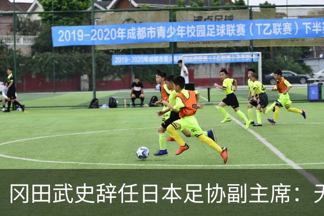 冈田武史辞任日本足协副主席：无法接受世界杯相关决定
