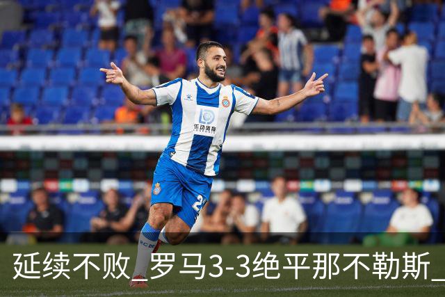 延续不败 罗马3-3绝平那不勒斯 安古伊萨倒钩小麦2球巴列尔迪双响