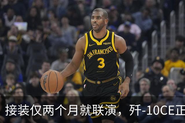 接装仅两个月就联演，歼-10CE正在改写中亚天空