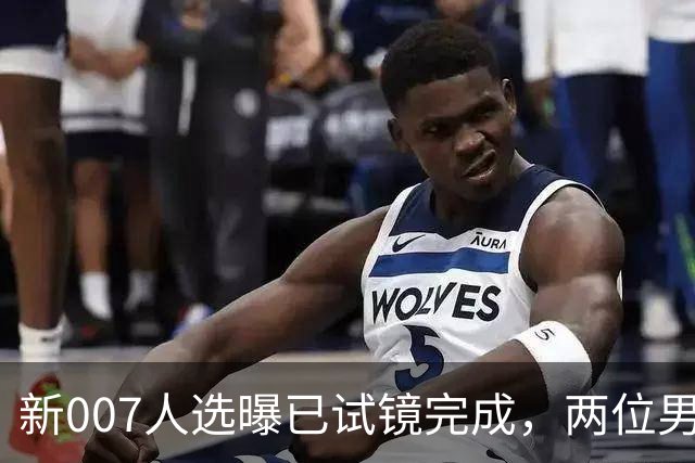 新007人选曝已试镜完成，两位男星成最后悬念
