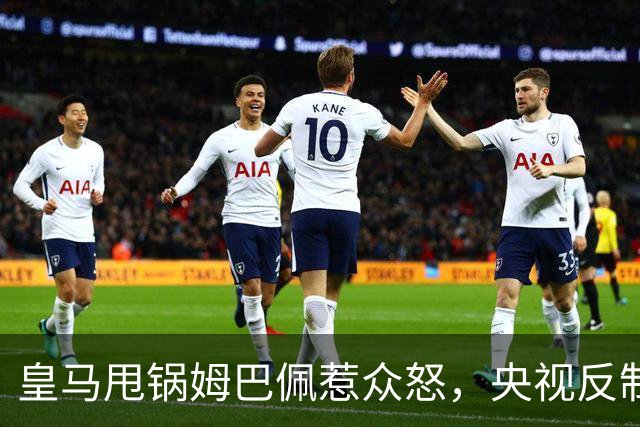 皇马甩锅姆巴佩惹众怒，央视反制尽显底线