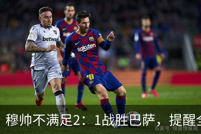 穆帅不满足2：1战胜巴萨，提醒全队：皇马目标不只为赢巴萨，而是拿下西甲冠军，下一轮不能掉链子！