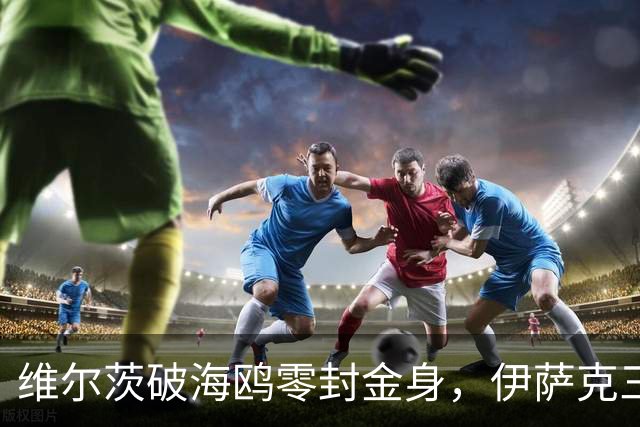 维尔茨破海鸥零封金身，伊萨克三连斩，利物浦2-0复仇布莱顿
