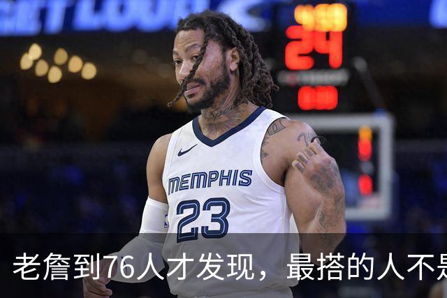 老詹到76人才发现，最搭的人不是马克西，不是恩比德，也不是布朗