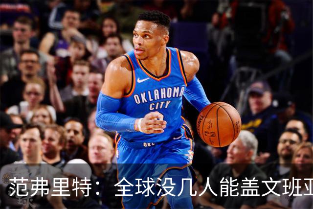 范弗里特：全球没几人能盖文班亚马，阿门偏是其中之一