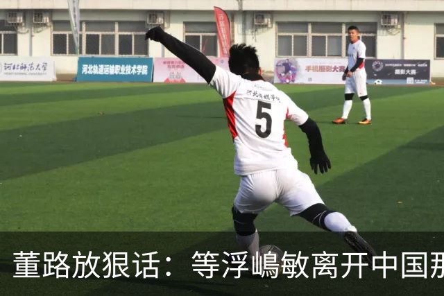 董路放狠话：等浮嶋敏离开中国那天，我必定开直播把内幕全说清！