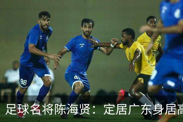 足球名将陈海贤：定居广东身居高位，未成国脚巨星，63岁身体好