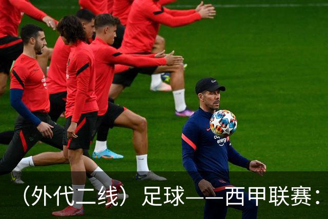 （外代二线）足球——西甲联赛：皇马胜巴萨