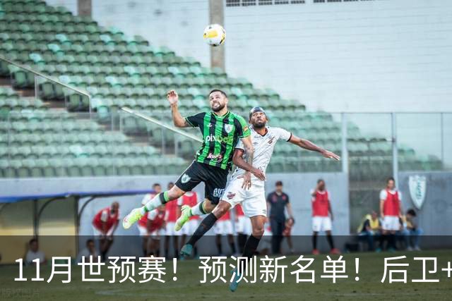 11月世预赛！预测新名单！后卫+锋线+中锋！有机会吗？