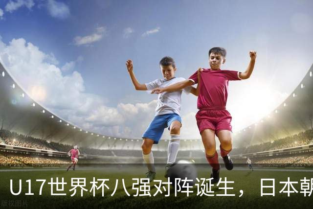 U17世界杯八强对阵诞生，日本朝鲜美国同区，中国女足要进决赛